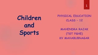 PHYSICAL EDUCATION
CLASS – 12
MAHENDRA RAJAK
(TGT P&HE)
KV MAHABUBNAGAR
Children
and
Sports
1
1
 