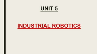 UNIT 5
INDUSTRIAL ROBOTICS
 
