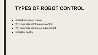 TYPES OF ROBOT CONTROL
■ Limited sequence control
■ Playback with point to point control
■ Playback with continuous path control
■ Intelligent control
 