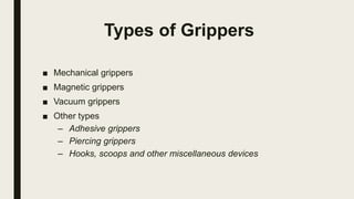 Types of Grippers
■ Mechanical grippers
■ Magnetic grippers
■ Vacuum grippers
■ Other types
– Adhesive grippers
– Piercing grippers
– Hooks, scoops and other miscellaneous devices
 