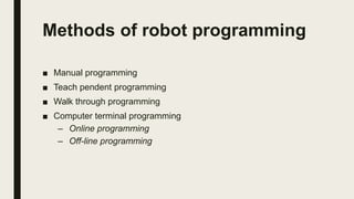 Methods of robot programming
■ Manual programming
■ Teach pendent programming
■ Walk through programming
■ Computer terminal programming
– Online programming
– Off-line programming
 