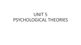 UNIT 5
PSYCHOLOGICAL THEORIES
 