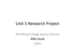 Unit 5 Research Project
Worthing College Sports Science
Alfie Dunk
2015
 