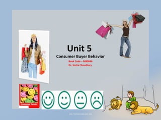 Unit 5
Consumer Buyer Behavior
     Book Code – MB0046
     Dr. Smita Choudhary




                           1
 