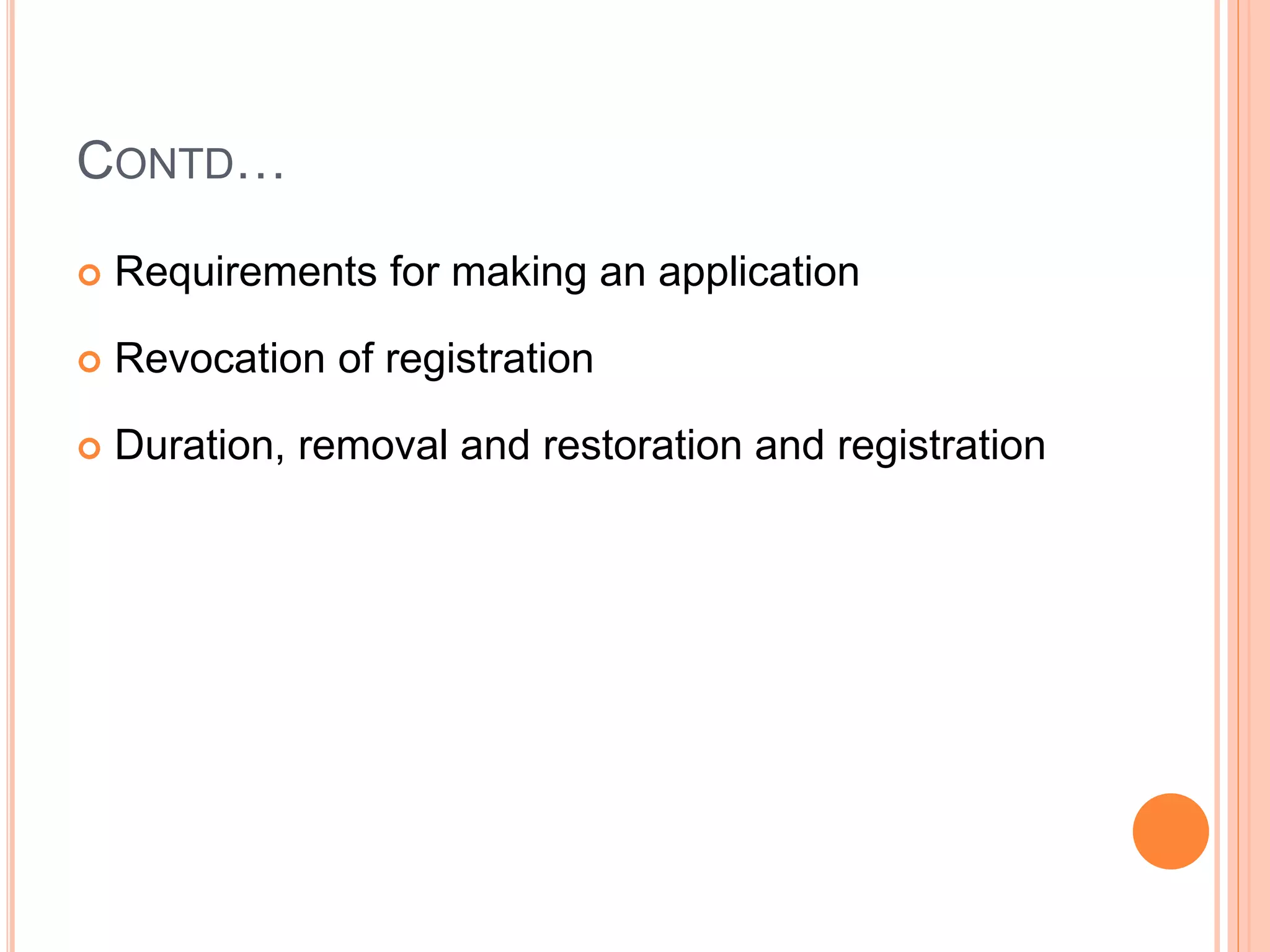 CONTD…
 Requirements for making an application
 Revocation of registration
 Duration, removal and restoration and registration
 