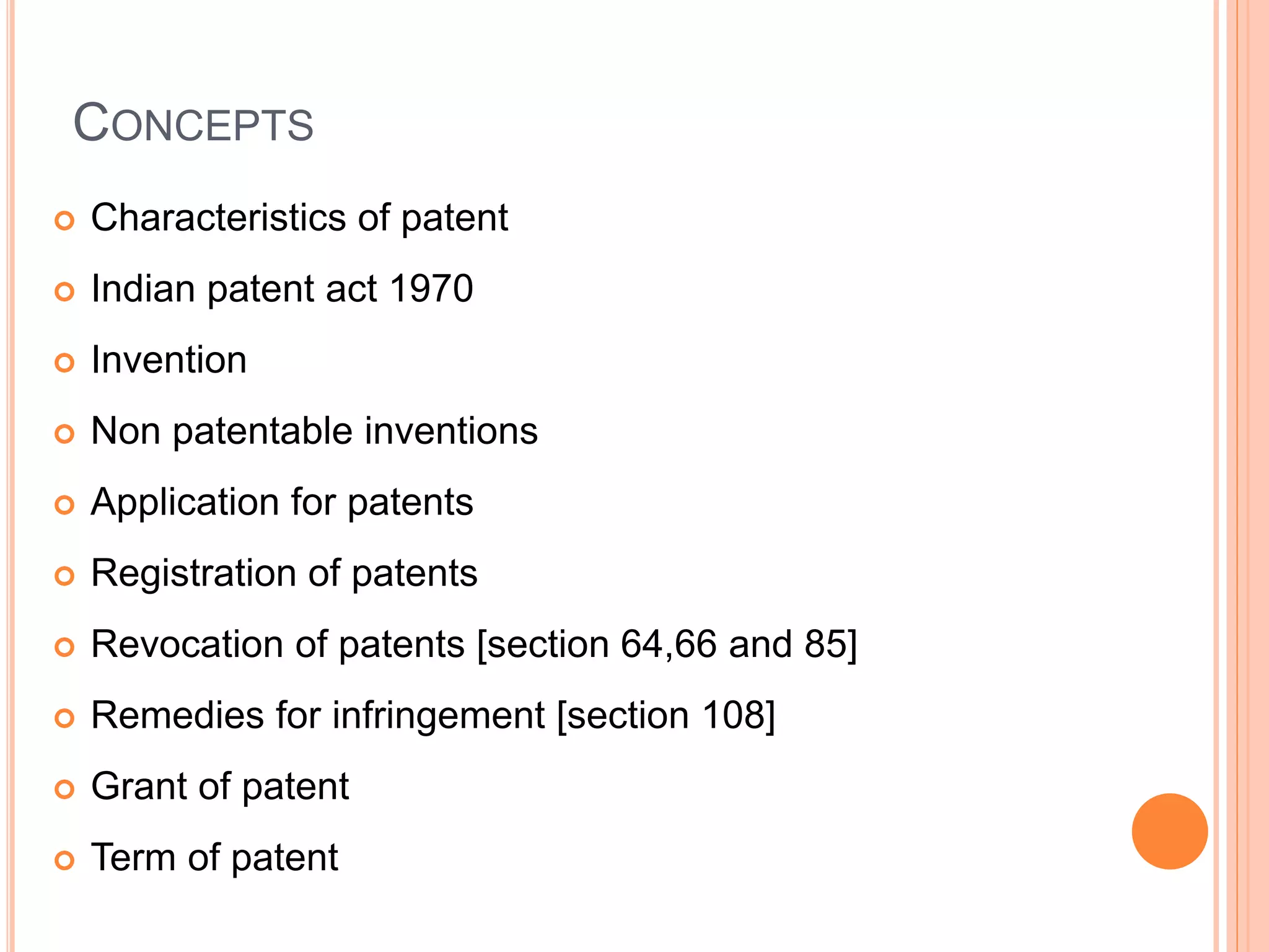 CONCEPTS
 Characteristics of patent
 Indian patent act 1970
 Invention
 Non patentable inventions
 Application for patents
 Registration of patents
 Revocation of patents [section 64,66 and 85]
 Remedies for infringement [section 108]
 Grant of patent
 Term of patent
 