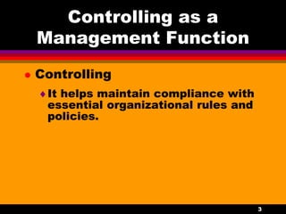 3
Controlling as a
Management Function
 Controlling
It helps maintain compliance with
essential organizational rules and
policies.
 