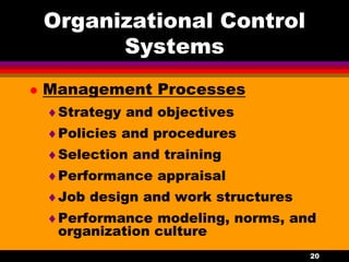 20
Organizational Control
Systems
 Management Processes
Strategy and objectives
Policies and procedures
Selection and training
Performance appraisal
Job design and work structures
Performance modeling, norms, and
organization culture
 