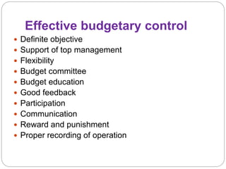 Effective budgetary control
 Definite objective
 Support of top management
 Flexibility
 Budget committee
 Budget education
 Good feedback
 Participation
 Communication
 Reward and punishment
 Proper recording of operation
 