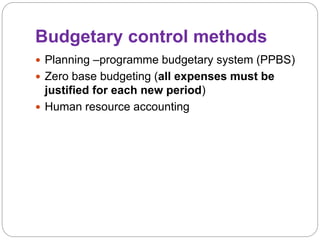 Budgetary control methods
 Planning –programme budgetary system (PPBS)
 Zero base budgeting (all expenses must be
justified for each new period)
 Human resource accounting
 