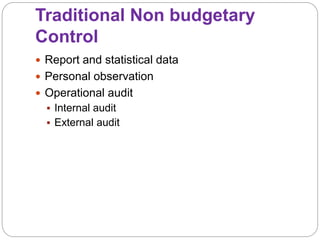 Traditional Non budgetary
Control
 Report and statistical data
 Personal observation
 Operational audit
 Internal audit
 External audit
 
