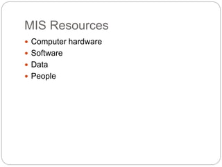 MIS Resources
 Computer hardware
 Software
 Data
 People
 