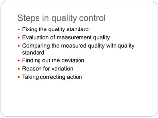 Steps in quality control
 Fixing the quality standard
 Evaluation of measurement quality
 Comparing the measured quality with quality
standard
 Finding out the deviation
 Reason for variation
 Taking correcting action
 