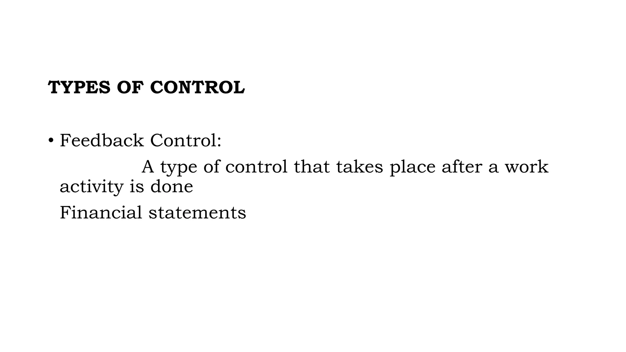 TYPES OF CONTROL
• Feedback Control:
A type of control that takes place after a work
activity is done
Financial statements
 