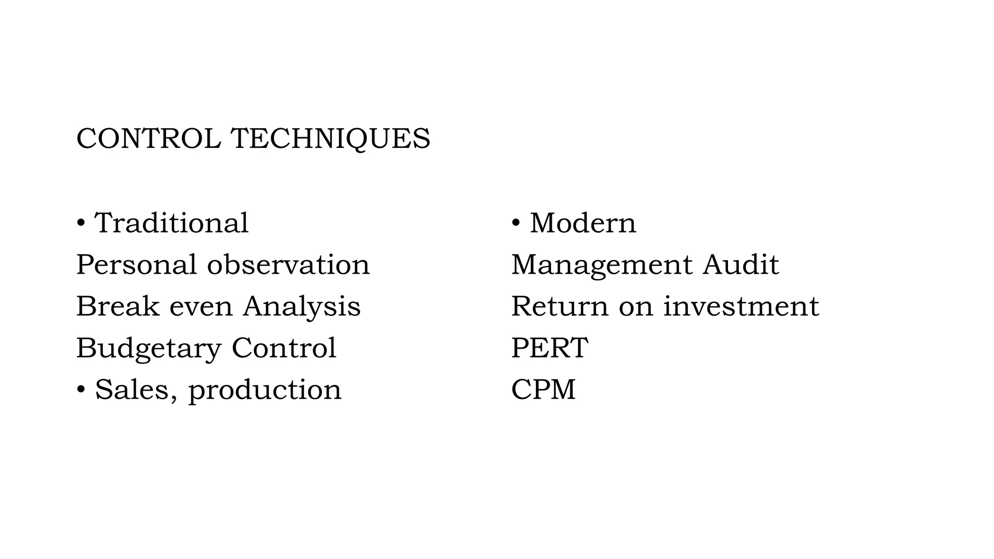 CONTROL TECHNIQUES
• Traditional
Personal observation
Break even Analysis
Budgetary Control
• Sales, production
• Modern
Management Audit
Return on investment
PERT
CPM
 