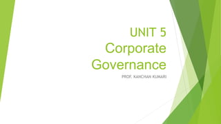 UNIT 5
Corporate
Governance
PROF. KANCHAN KUMARI
 