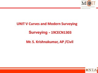 UNIT V Curves and Modern Surveying
Surveying - 19CECN1303
Mr. S. Krishnakumar, AP /Civil
 