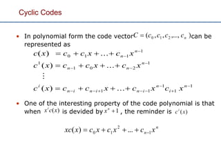 Cyclic Codes
• In polynomial form the code vector can be
represented as
• One of the interesting property of the code polynomial is that
when is devided by , the reminder is
1
1
1
11
1
201
1
1
110
...)(
...)(
...)(











n
i
n
ininin
i
n
nn
n
n
xcxcxccxc
xcxccxc
xcxccxc

),...,,,( 210 nccccC 
)(xcxi
1n
x )(xci
n
n xcxcxcxxc 1
2
10 ...)( 
 