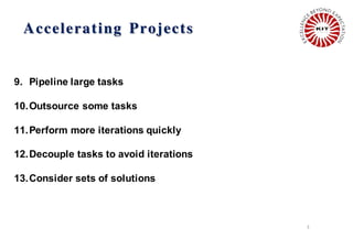 Accelerating Projects
3
9. Pipeline large tasks
10.Outsource some tasks
11.Perform more iterations quickly
12.Decouple tasks to avoid iterations
13.Consider sets of solutions
 