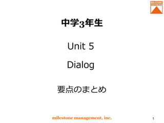 中学3年生
Unit 5
Dialog
milestone management, inc. 1
要点のまとめ
 