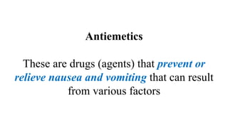 Antiemetics
These are drugs (agents) that prevent or
relieve nausea and vomiting that can result
from various factors
 