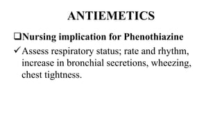 ANTIEMETICS
Nursing implication for Phenothiazine
Assess respiratory status; rate and rhythm,
increase in bronchial secretions, wheezing,
chest tightness.
 