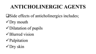 ANTICHOLINERGIC AGENTS
Side effects of anticholinergics includes;
Dry mouth
Dilatation of pupils
Blurred vision
Palpitation
Dry skin
 