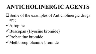 ANTICHOLINERGIC AGENTS
Some of the examples of Anticholinergic drugs
are;
Atropine
Buscopan (Hyosine bromide)
Probantine bromide
Methoscoplolamine bromide
 