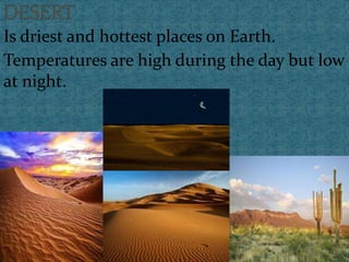 Is driest and hottest places on Earth.
Temperatures are high during the day but low
at night.
 