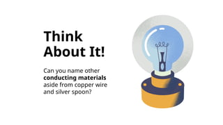WITH THE HELP OF YOUR TEACHER OR CARER,
test whether your suggestions and drawings
will make the bulb light using actual batteries,
a small lightbulb, and wires.
Think
About It!
Can you name other
conducting materials
aside from copper wire
and silver spoon?
 