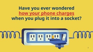 Have you ever wondered
how your phone charges
when you plug it into a socket?
2
 