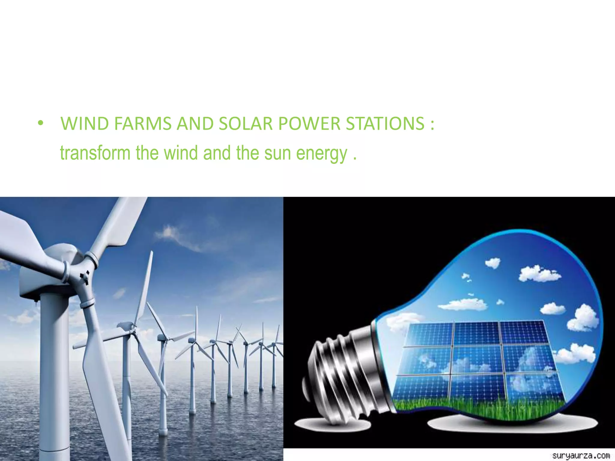 • WIND FARMS AND SOLAR POWER STATIONS :
transform the wind and the sun energy .
 