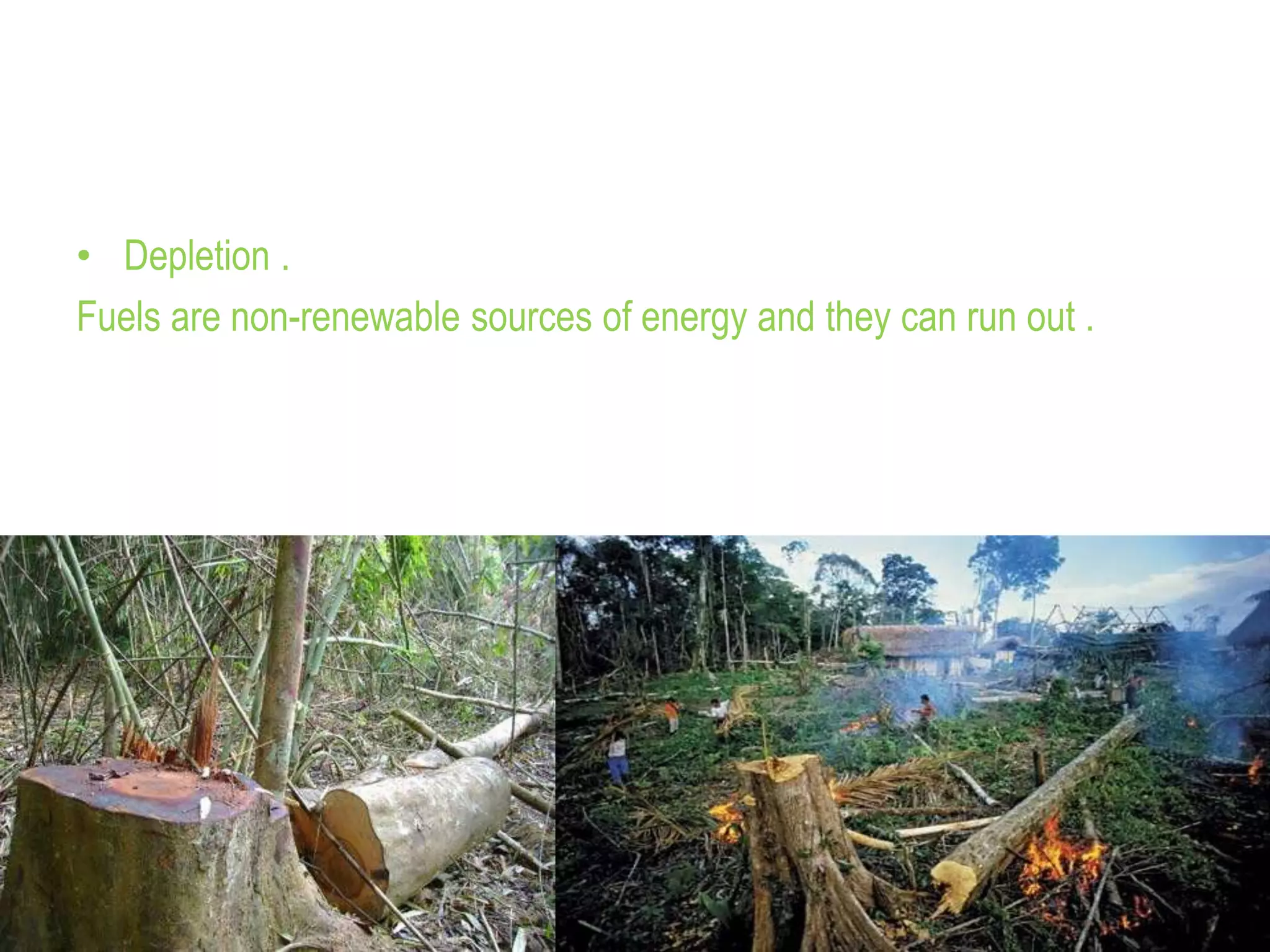 • Depletion .
Fuels are non-renewable sources of energy and they can run out .
 