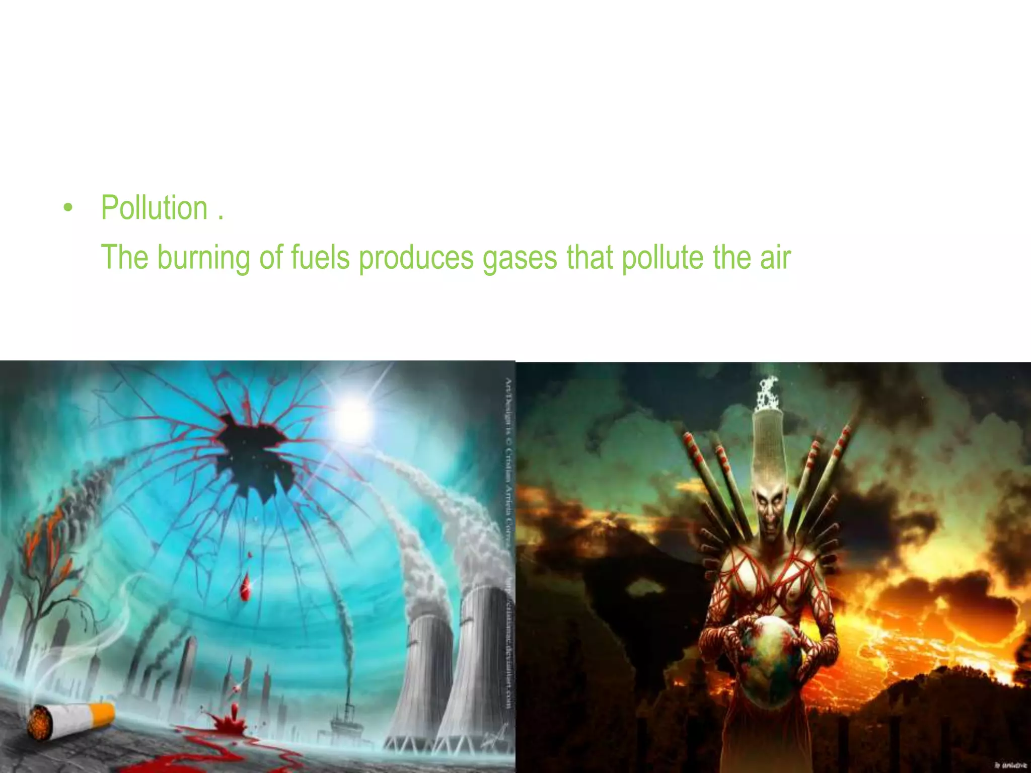• Pollution .
The burning of fuels produces gases that pollute the air
 