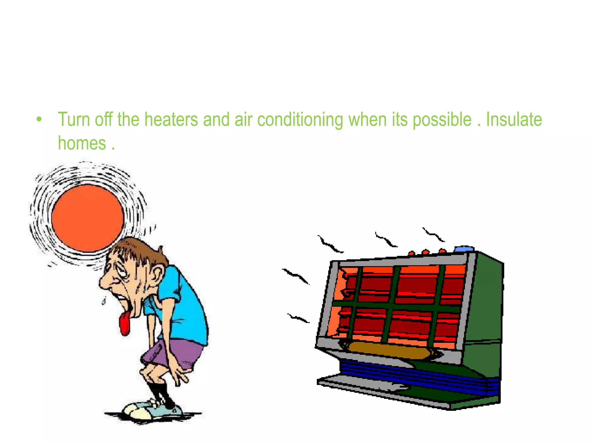 • Turn off the heaters and air conditioning when its possible . Insulate
homes .
 