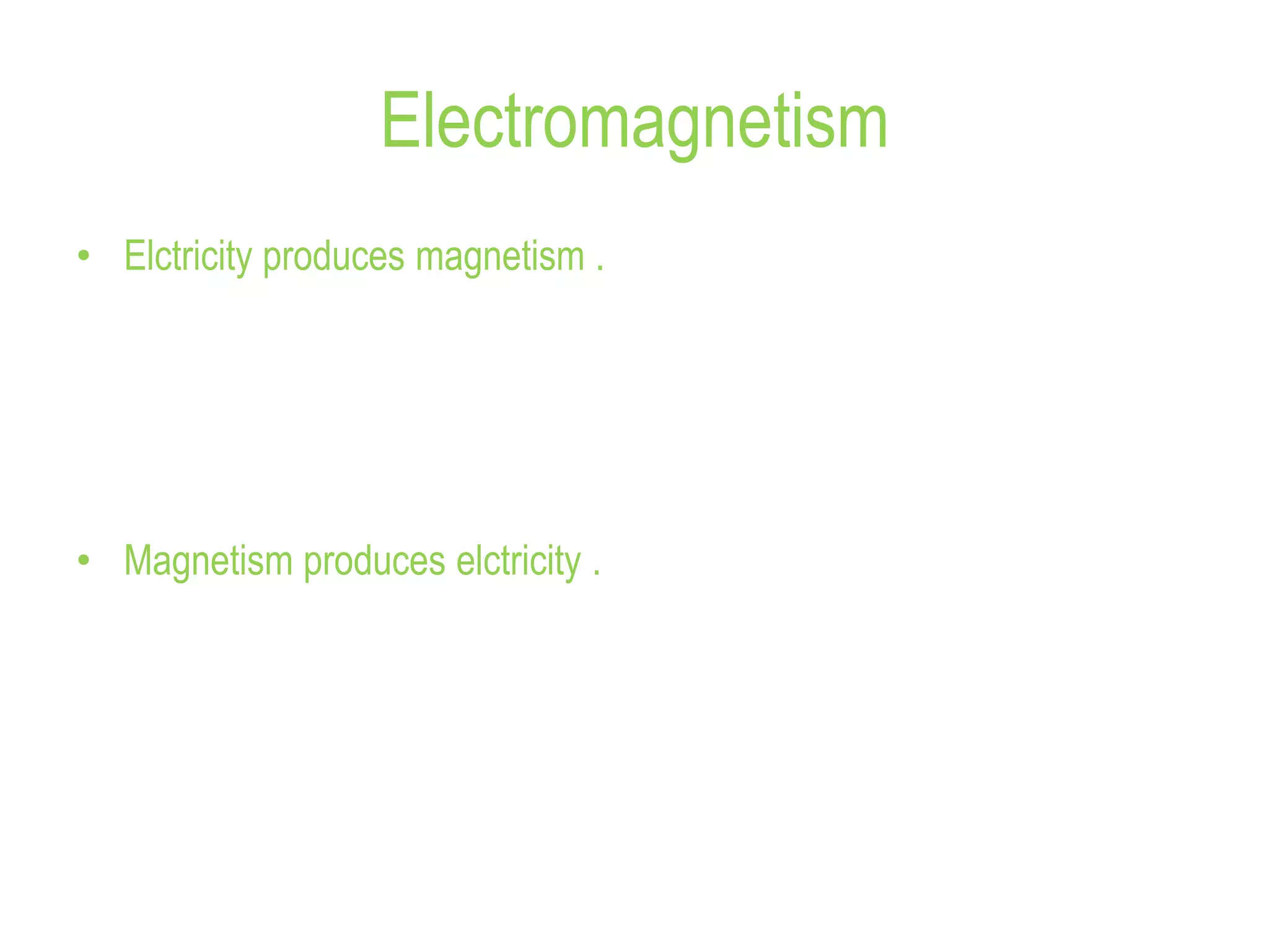 Electromagnetism
• Elctricity produces magnetism .
• Magnetism produces elctricity .
 