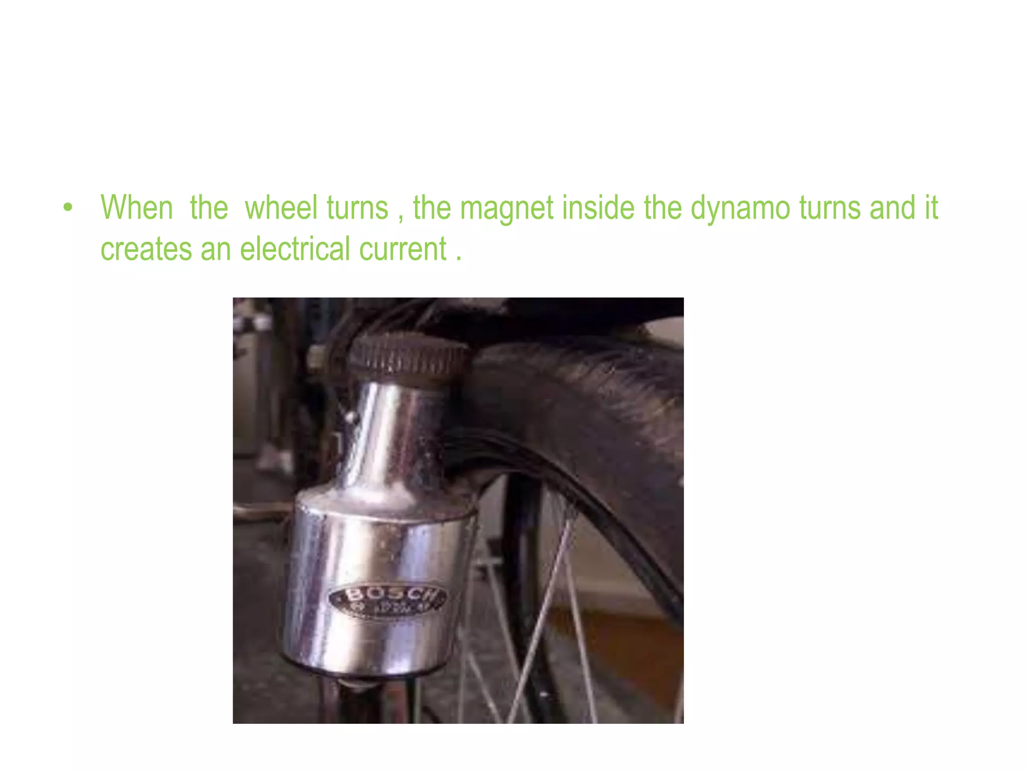 • When the wheel turns , the magnet inside the dynamo turns and it
creates an electrical current .
 
