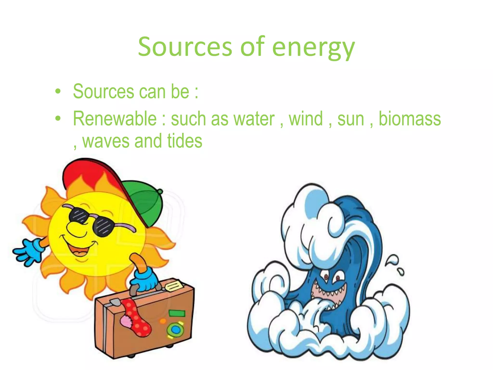 Sources of energy
• Sources can be :
• Renewable : such as water , wind , sun , biomass
, waves and tides
 