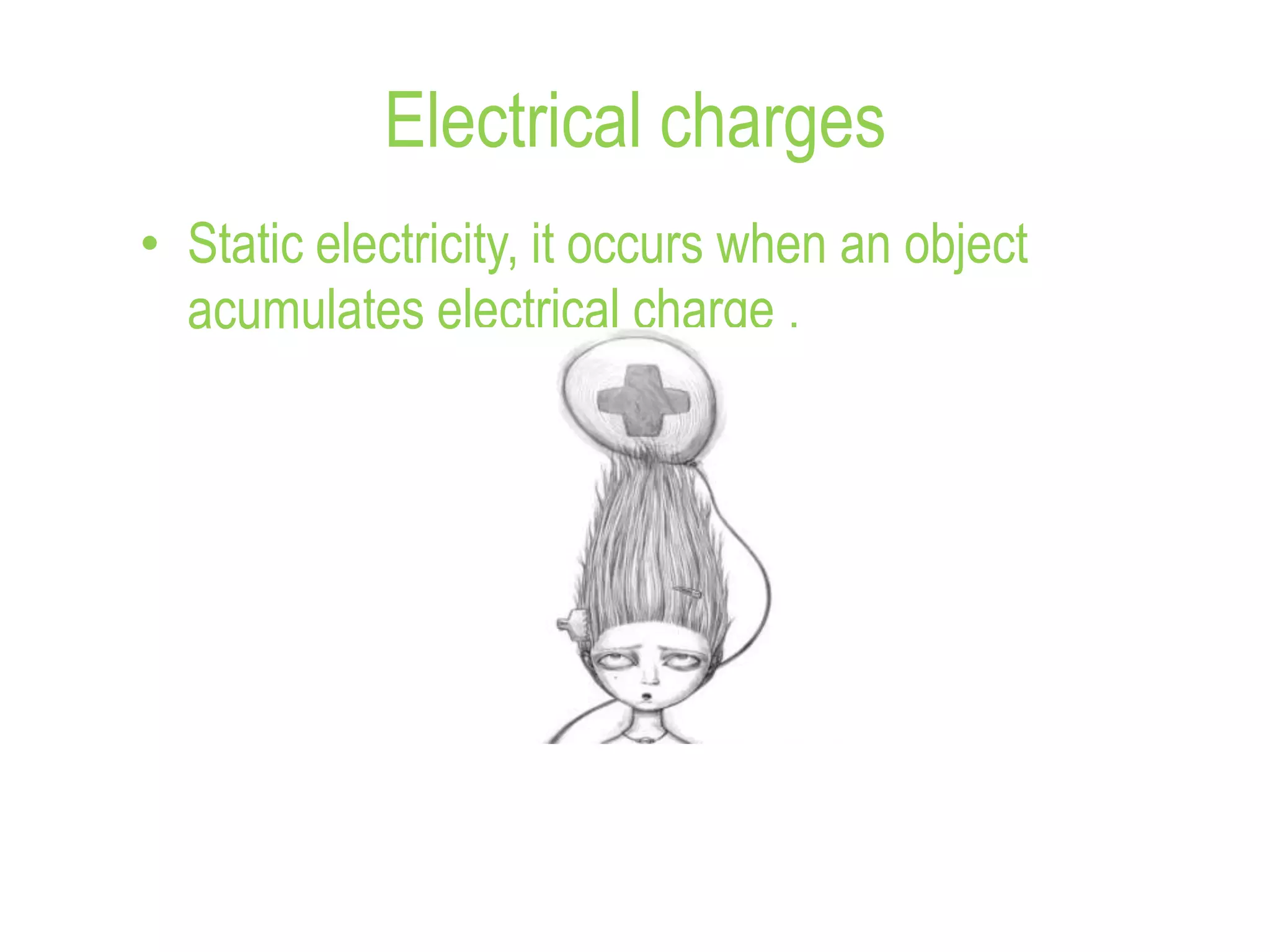 Electrical charges
• Static electricity, it occurs when an object
acumulates electrical charge .
 