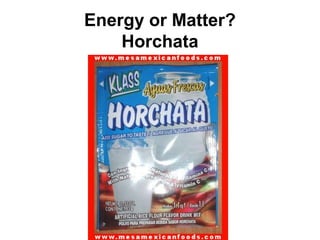 Energy or Matter?
    Horchata
 