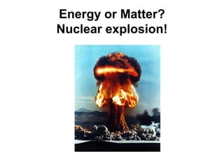 Energy or Matter?
Nuclear explosion!
 