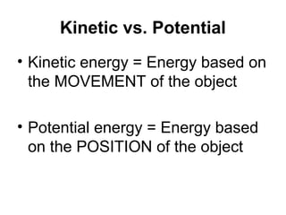 Kinetic vs. Potential
• Kinetic energy = Energy based on
  the MOVEMENT of the object

• Potential energy = Energy based
  on the POSITION of the object
 