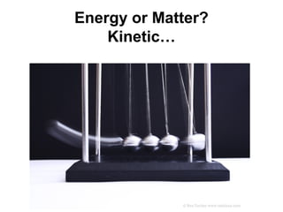 Energy or Matter?
    Kinetic…
 