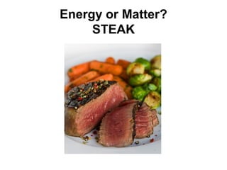 Energy or Matter?
     STEAK
 