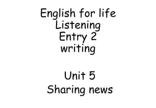 English for life
Listening
Entry 2
writing
Unit 5
Sharing news
 