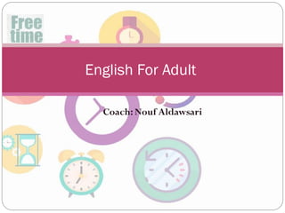 Coach: Nouf Aldawsari
English For Adult
 