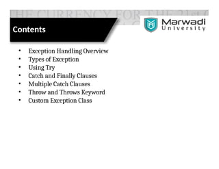 Contents
• Exception Handling Overview
• Types of Exception
• Using Try
• Catch and Finally Clauses
• Multiple Catch Clauses
• Throw and Throws Keyword
• Custom Exception Class
 
