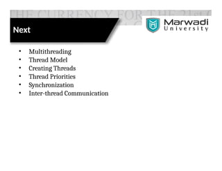 Next
• Multithreading
• Thread Model
• Creating Threads
• Thread Priorities
• Synchronization
• Inter-thread Communication
 