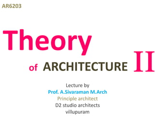 Theory
of ARCHITECTURE
AR6203
Lecture by
Prof. A.Sivaraman M.Arch
Principle architect
D2 studio architects
villupuram
 