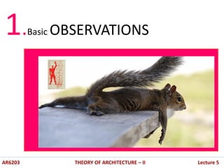 .
.
AR6203 THEORY OF ARCHITECTURE – II Lecture 5
1.Basic OBSERVATIONS
 